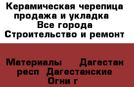 Керамическая черепица продажа и укладка - Все города Строительство и ремонт » Материалы   . Дагестан респ.,Дагестанские Огни г.